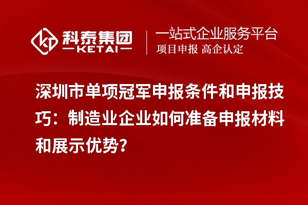 深圳市單項(xiàng)冠軍申報(bào)條件和申報(bào)技巧：制造業(yè)企業(yè)如何準(zhǔn)備申報(bào)材料和展示優(yōu)勢(shì)？