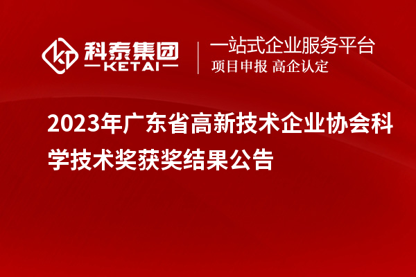 2023年廣東省高新技術企業(yè)協(xié)會科學技術獎獲獎結果公告