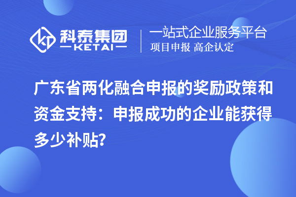 廣東省兩化融合申報的獎勵政策和資金支持：申報成功的企業(yè)能獲得多少補貼？