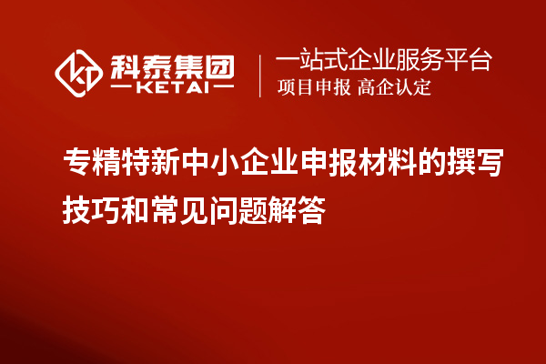 <a href=http://www.cfu6.com/fuwu/zhuanjingtexin.html target=_blank class=infotextkey>專精特新中小企業(yè)</a>申報(bào)材料的撰寫技巧和常見問題解答