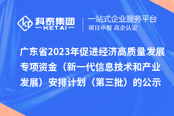 廣東省2023年促進(jìn)經(jīng)濟高質(zhì)量發(fā)展專項資金（新一代信息技術(shù)和產(chǎn)業(yè)發(fā)展）安排計劃（第三批）的公示