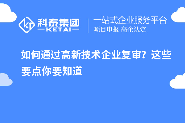 如何通過高新技術企業(yè)復審？這些要點你要知道