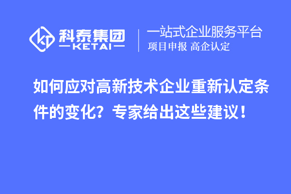 如何應(yīng)對高新技術(shù)企業(yè)重新認(rèn)定條件的變化？專家給出這些建議！