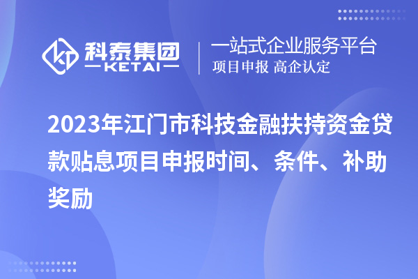 2023年江門市科技金融扶持資金貸款貼息<a href=http://www.cfu6.com/shenbao.html target=_blank class=infotextkey>項目申報</a>時間、條件、補助獎勵