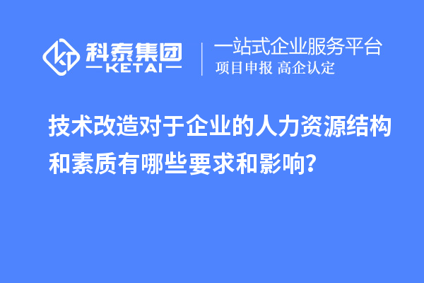 技術改造對于企業(yè)的人力資源結構和素質(zhì)有哪些要求和影響?