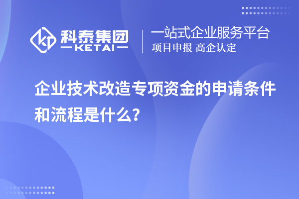 企業(yè)技術(shù)改造專項(xiàng)資金的申請條件和流程是什么？