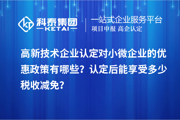 <a href=http://www.cfu6.com target=_blank class=infotextkey>高新技術(shù)企業(yè)認定</a>對小微企業(yè)的優(yōu)惠政策有哪些？認定后能享受多少稅收減免？