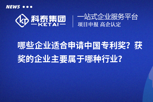 哪些企業(yè)適合申請(qǐng)中國(guó)專利獎(jiǎng)？獲獎(jiǎng)的企業(yè)主要屬于哪種行業(yè)？