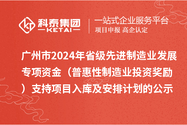 廣州市2024年省級先進制造業(yè)發(fā)展專項資金(普惠性制造業(yè)投資獎勵)支持項目入庫及安排計劃的公示