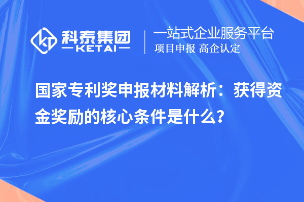 國家專利獎(jiǎng)申報(bào)材料解析：獲得資金獎(jiǎng)勵(lì)的核心條件是什么？