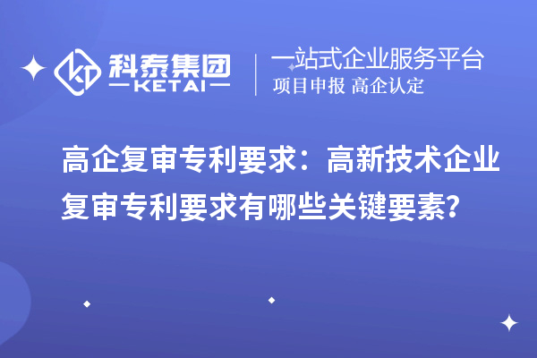 高企復審專利要求：高新技術企業(yè)復審專利要求有哪些關鍵要素？