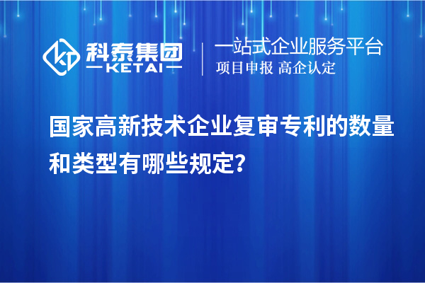 國(guó)家高新技術(shù)企業(yè)復(fù)審專利的數(shù)量和類型有哪些規(guī)定？