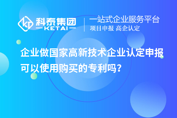 企業(yè)做國家高新技術企業(yè)認定申報可以使用購買的專利嗎?