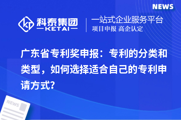廣東省專利獎申報：專利的分類和類型，如何選擇適合自己的專利申請方式？