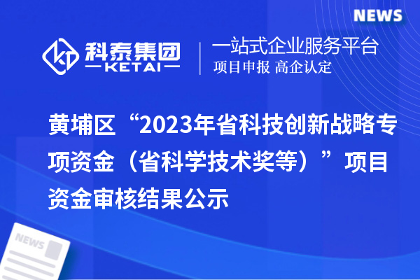 黃埔區(qū)“2023年省科技創(chuàng)新戰(zhàn)略專項資金(省科學(xué)技術(shù)獎等)”項目資金審核結(jié)果公示