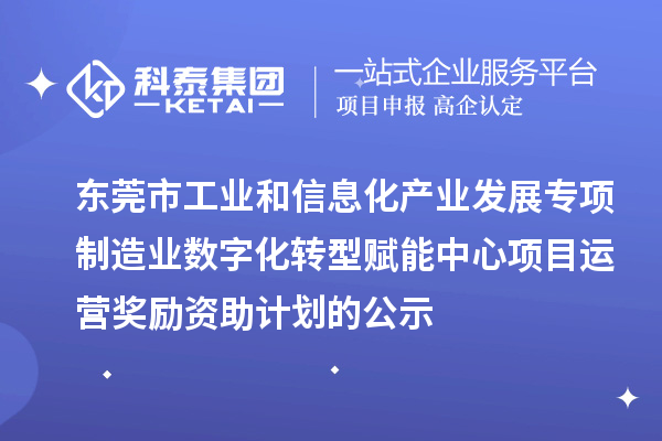 2023-2024年東莞市工業(yè)和信息化產(chǎn)業(yè)發(fā)展專項制造業(yè)數(shù)字化轉型賦能中心項目運營獎勵資助計劃的公示