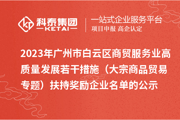 2023年廣州市白云區(qū)商貿(mào)服務(wù)業(yè)高質(zhì)量發(fā)展若干措施（大宗商品貿(mào)易專(zhuān)題）扶持獎(jiǎng)勵(lì)企業(yè)名單的公示
