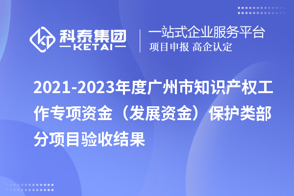 2021-2023年度廣州市知識產(chǎn)權(quán)工作專項資金（發(fā)展資金）保護類部分項目驗收結(jié)果