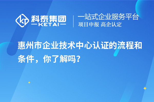 <a href=http://www.cfu6.com/huizhou/ target=_blank class=infotextkey>惠州市企業(yè)技術(shù)中心</a>認(rèn)證的流程和條件，你了解嗎？