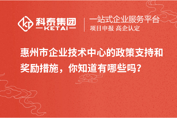 <a href=http://www.cfu6.com/huizhou/ target=_blank class=infotextkey>惠州市企業(yè)技術(shù)中心</a>的政策支持和獎(jiǎng)勵(lì)措施，你知道有哪些嗎？