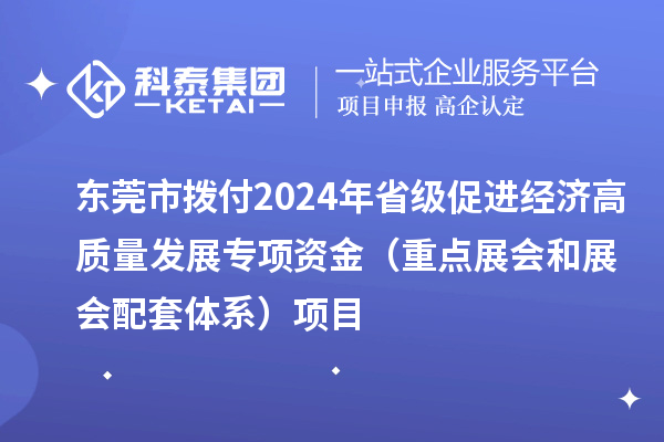 東莞市撥付2024年省級(jí)促進(jìn)經(jīng)濟(jì)高質(zhì)量發(fā)展專項(xiàng)資金(重點(diǎn)展會(huì)和展會(huì)配套體系)項(xiàng)目