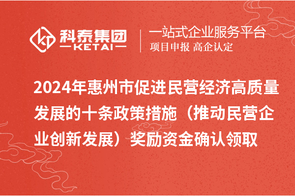2024年惠州市促進(jìn)民營經(jīng)濟(jì)高質(zhì)量發(fā)展的十條政策措施（推動(dòng)民營企業(yè)創(chuàng)新發(fā)展）獎(jiǎng)勵(lì)資金確認(rèn)領(lǐng)取