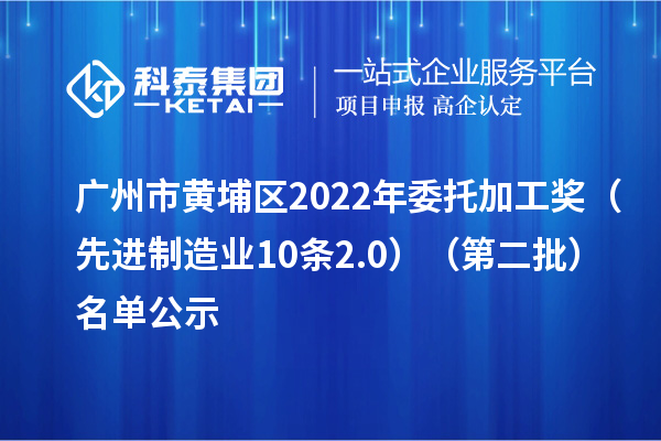 廣州市黃埔區(qū)2022年委托加工獎(先進制造業(yè)10條2.0)(第二批)名單公示