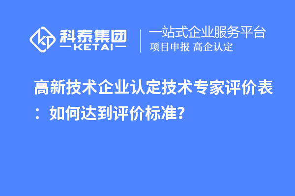 <a href=http://www.cfu6.com target=_blank class=infotextkey>高新技術(shù)企業(yè)認(rèn)定</a>技術(shù)專家評價(jià)表：如何達(dá)到評價(jià)標(biāo)準(zhǔn)？