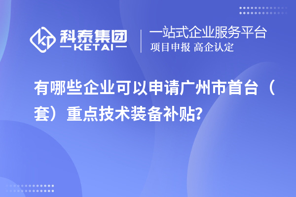 有哪些企業(yè)可以申請(qǐng)廣州市首臺(tái)（套）重點(diǎn)技術(shù)裝備補(bǔ)貼？