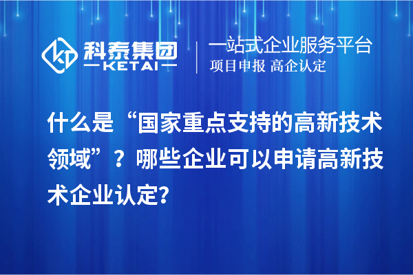什么是“國家重點支持的高新技術(shù)領(lǐng)域”？哪些企業(yè)可以申請<a href=http://www.cfu6.com target=_blank class=infotextkey>高新技術(shù)企業(yè)認定</a>？