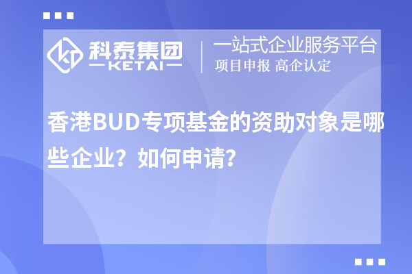 香港BUD專項(xiàng)基金的資助對(duì)象是哪些企業(yè)？如何申請(qǐng)？