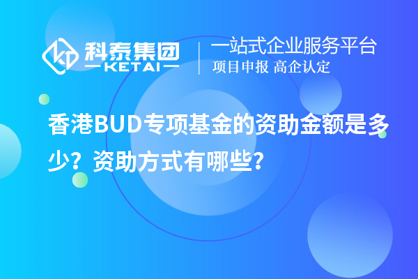 香港BUD專項(xiàng)基金的資助金額是多少？資助方式有哪些？