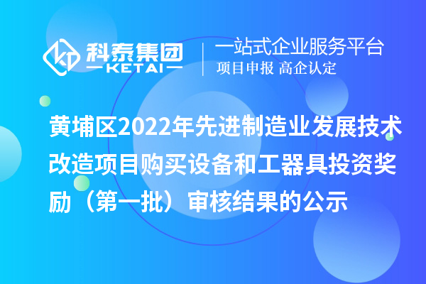 黃埔區(qū)2022年先進(jìn)制造業(yè)發(fā)展技術(shù)改造項(xiàng)目購(gòu)買(mǎi)設(shè)備和工器具投資獎(jiǎng)勵(lì)（第一批）審核結(jié)果的公示