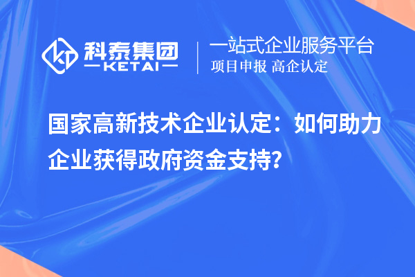 國家高新技術企業(yè)認定:如何助力企業(yè)獲得政府資金支持?