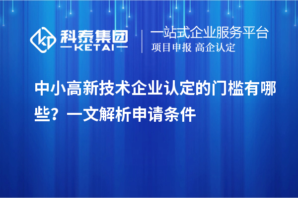 中小<a href=http://www.cfu6.com target=_blank class=infotextkey>高新技術(shù)企業(yè)認(rèn)定</a>的門檻有哪些?一文解析申請條件