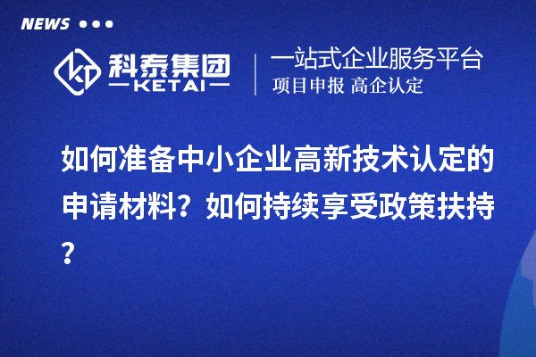 如何準備中小企業(yè)高新技術認定的申請材料？如何持續(xù)享受政策扶持？