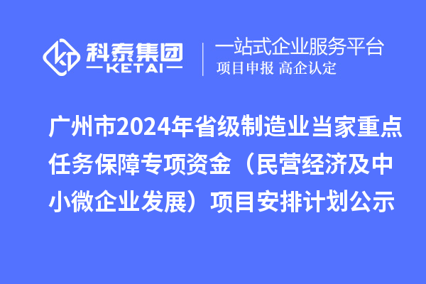 廣州市2024年省級(jí)制造業(yè)當(dāng)家重點(diǎn)任務(wù)保障專項(xiàng)資金（民營(yíng)經(jīng)濟(jì)及中小微企業(yè)發(fā)展）項(xiàng)目安排計(jì)劃公示
