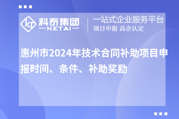惠州市2024年技術(shù)合同補助項目申報時間、條件、補助獎勵