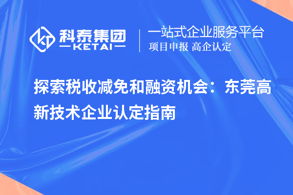 探索稅收減免和融資機會：東莞高新技術(shù)企業(yè)認定指南
