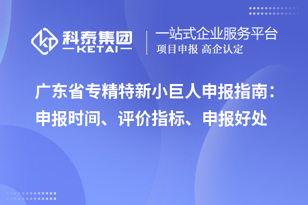 廣東省<a href=http://www.cfu6.com/fuwu/zhuanjingtexin.html target=_blank class=infotextkey>專精特新小巨人申報(bào)</a>指南：申報(bào)時(shí)間、評(píng)價(jià)指標(biāo)、申報(bào)好處