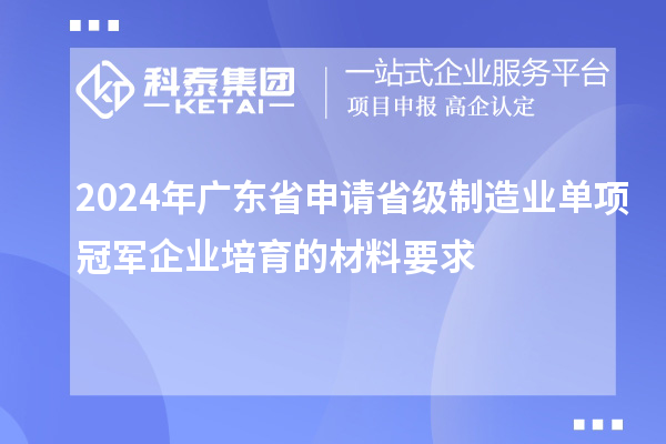 2024年廣東省申請(qǐng)省級(jí)制造業(yè)單項(xiàng)冠軍企業(yè)培育的材料要求