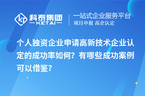 個(gè)人獨(dú)資企業(yè)申請(qǐng)高新技術(shù)企業(yè)認(rèn)定的成功率如何？有哪些成功案例可以借鑒？