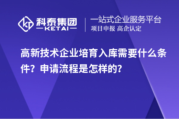 高新技術(shù)企業(yè)培育入庫需要什么條件？申請流程是怎樣的？