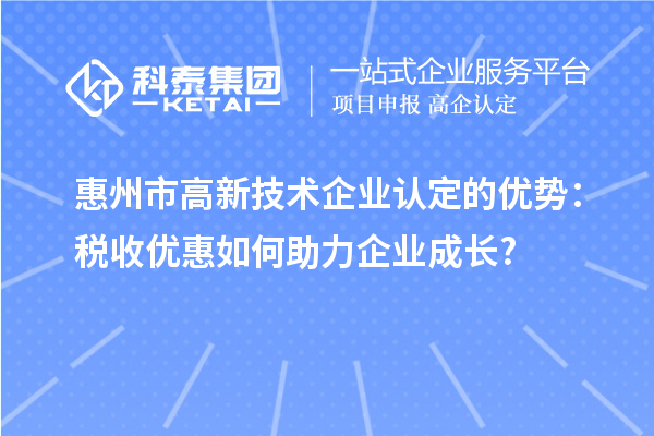 惠州市高新技術企業(yè)認定的優(yōu)勢:稅收優(yōu)惠如何助力企業(yè)成長?