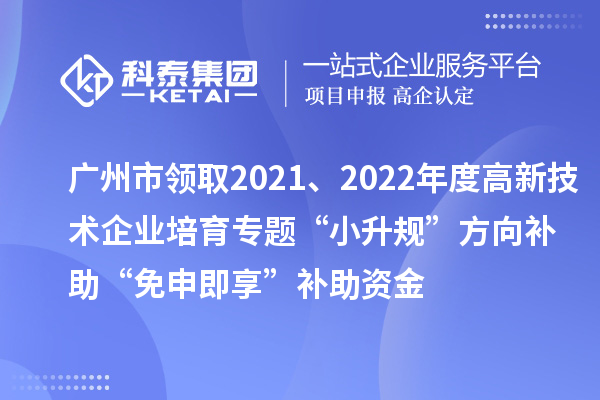 廣州市領(lǐng)取2021、2022年度高新技術(shù)企業(yè)培育專題“小升規(guī)”方向補(bǔ)助“免申即享”補(bǔ)助資金