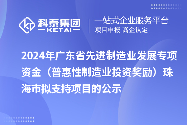 2024年廣東省先進(jìn)制造業(yè)發(fā)展專項(xiàng)資金(普惠性制造業(yè)投資獎(jiǎng)勵(lì))珠海市擬支持項(xiàng)目的公示