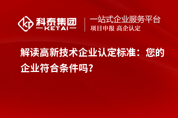 解讀高新技術企業(yè)認定標準：您的企業(yè)符合條件嗎？