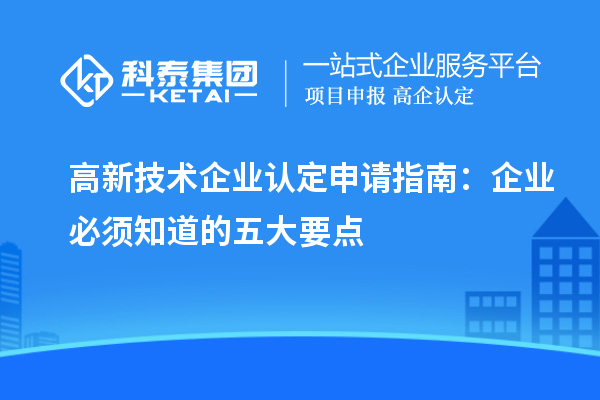高新技術企業(yè)認定申請指南:企業(yè)必須知道的五大要點