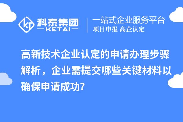 高新技術(shù)企業(yè)認(rèn)定的申請辦理步驟解析，企業(yè)需提交哪些關(guān)鍵材料以確保申請成功？