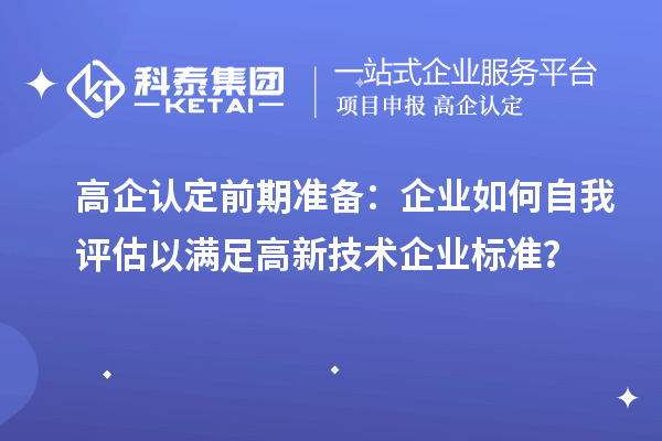 高企認定前期準備：企業(yè)如何自我評估以滿足高新技術(shù)企業(yè)標準？
